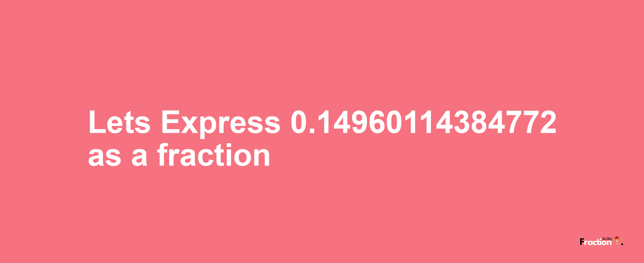 Lets Express 0.14960114384772 as afraction